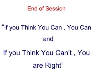 End of Session
“If you Think You Can , You Can
and
If you Think You Can’t , You
are Right”
 