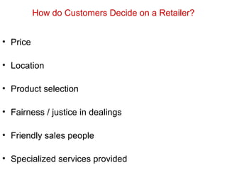 How do Customers Decide on a Retailer?
• Price
• Location
• Product selection
• Fairness / justice in dealings
• Friendly sales people
• Specialized services provided
 