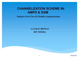 CHANNELIZATION SCHEME IN:
AMPS & GSM
Subject:-OverView Of Mobile communication
GAURAV BISWAS
BIT MESRA
09-04-20191
 