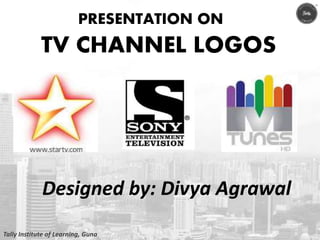 Designed by: Divya Agrawal
PRESENTATION ON
TV CHANNEL LOGOS
Tally Institute of Learning, Guna
 