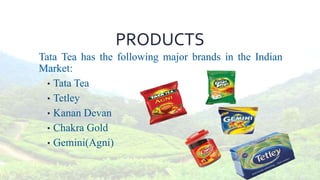 PRODUCTS
Tata Tea has the following major brands in the Indian
Market:
• Tata Tea
• Tetley
• Kanan Devan
• Chakra Gold
• Gemini(Agni)
 