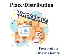 Place/Distribution
Presented by:
Shashank Kathpal
 