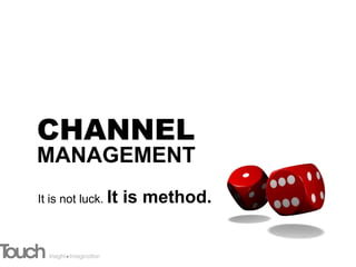 CHANNEL
MANAGEMENT
It is not luck. It   is method.
 