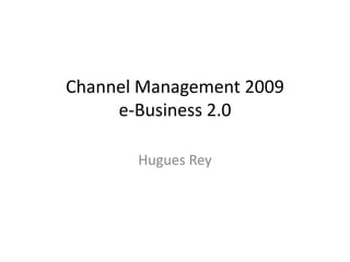 Channel Management 2009
     e-Business 2.0

       Hugues Rey
 