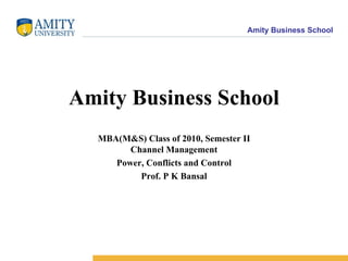 Amity Business School MBA(M&S) Class of 2010, Semester II Channel Management Power, Conflicts and Control Prof. P K Bansal 