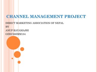 CHANNEL MANAGEMENT PROJECT DIRECT MARKETING ASSOCIATION OF NEPAL BY ANUP RAYAMAJHI GDEC08SMM184 