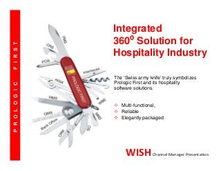 PROLOGICFIRST
Integrated
360⁰⁰⁰⁰ Solution for
Hospitality Industry
The ‘Swiss army knife’ truly symbolizes
Prologic First and its hospitality
software solutions.
Multi-functional,
Reliable
Elegantly packaged
WISHChannel Manager Presentation
 
