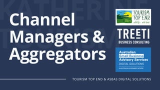 KATHERINE
TOURISM
Channel
Managers &
Aggregators
TOURISM TOP END & ASBAS DIGITAL SOLUTIONS
 