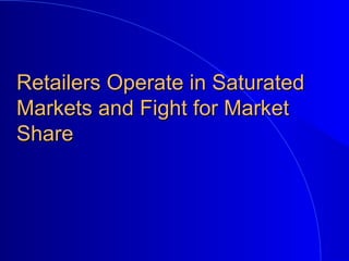 Retailers Operate in SaturatedRetailers Operate in Saturated
Markets and Fight for MarketMarkets and Fight for Market
ShareShare
 