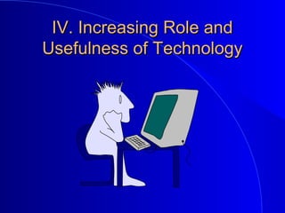 IV. Increasing Role andIV. Increasing Role and
Usefulness of TechnologyUsefulness of Technology
 
