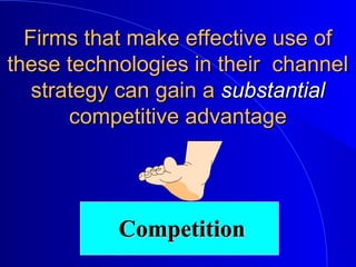 Firms that make effective use ofFirms that make effective use of
these technologies in their channelthese technologies in their channel
strategy can gain astrategy can gain a substantialsubstantial
competitive advantagecompetitive advantage
CompetitionCompetition
 