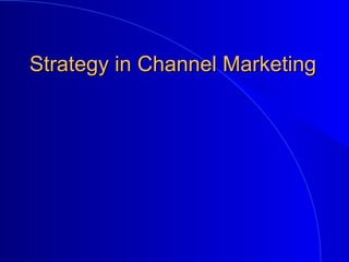 Strategy in Channel MarketingStrategy in Channel Marketing
 