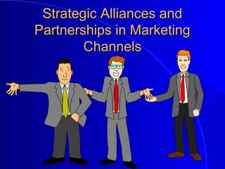 Strategic Alliances andStrategic Alliances and
Partnerships in MarketingPartnerships in Marketing
ChannelsChannels
 