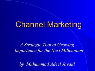 Channel MarketingChannel Marketing
A Strategic Tool of Growing
Importance for the Next Millennium
by Muhammad Adeel Javaid
 
