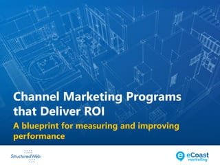 A blueprint for measuring and improving
performance
Channel Marketing Programs
that Deliver ROI
 