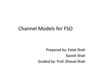 Channel Models for FSO
Prepared by: Falak Shah
Kavish Shah
Guided by: Prof. Dhaval Shah
 