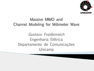 Massive MIMO and 
Channel Modeling for Millimeter Wave 
Gustavo Fraidenraich 
Engenharia Elétrica 
Departamento de Comunicações 
Unicamp 
1 
 
