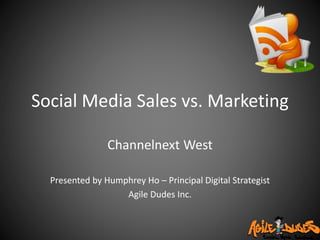 Social Media Sales vs. Marketing
Channelnext West
Presented by Humphrey Ho – Principal Digital Strategist
Agile Dudes Inc.
 