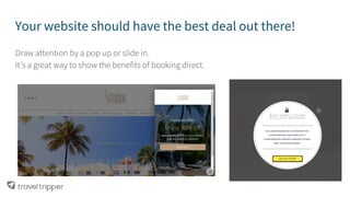 Your website should have the best deal out there!
Draw attention by a pop up or slide in.
It’s a great way to show the benefits of booking direct.
 