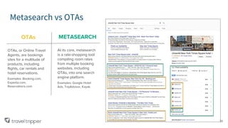 Metasearch vs OTAs
METASEARCH
At its core, metasearch
is a rate-shopping tool
compiling room rates
from multiple booking
websites, including
OTAs, into one search
engine platform.
Examples: Google Hotel
Ads, TripAdvisor, Kayak
OTAs
OTAs, or Online Travel
Agents, are bookings
sites for a multitude of
products, including
flights, car rentals and
hotel reservations.
Examples: Booking.com,
Expedia.com,
Reservations.com
38
 