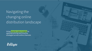 Navigating the
changing online
distribution landscape
5
Using smarter data insights to
optimize pricing and revenue
strategies across online channels
 