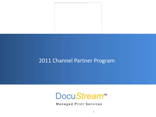 2011 Channel Partner Program DocuStreamTM Managed Print Services 1 