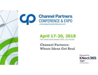 THE VENETIAN & SANDS EXPO, LAS VEGAS
Channel Partners:
Where Ideas Get Real
April 17-20, 2018
channelpartnersconference.com
Delivered by
 