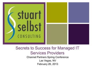 +




    Secrets to Success for Managed IT
            Services Providers
         Channel Partners Spring Conference
                  Las Vegas, NV
                 February 26, 2013
 