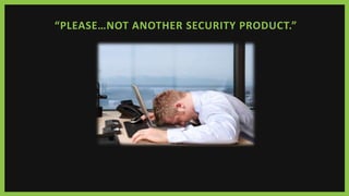 “PLEASE…NOT ANOTHER SECURITY PRODUCT.”
 