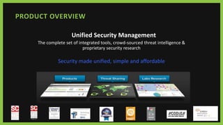 PRODUCT OVERVIEW
Unified Security Management
The complete set of integrated tools, crowd-sourced threat intelligence &
proprietary security research
Security made unified, simple and affordable
 