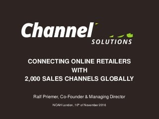 CONNECTING ONLINE RETAILERS
WITH
2,000 SALES CHANNELS GLOBALLY
Ralf Priemer, Co-Founder & Managing Director
NOAH London, 10th of November 2016
 