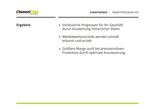 !  Verlässliche Prognosen für Ihr Geschäft
durch Auswertung historischer Daten
!  Wettbewerbsvorteile werden schnell
erkannt und erzielt
!  Größere Marge auch bei preissensitiven
Produkten durch optimale Aussteuerung
Ergebnis
・  MARKTPREISANALYSEFUNKTIONEN
 