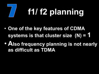 f1/ f2 planning
• One of the key features of CDMA
  systems is that cluster size (N) = 1
• Also frequency planning is not nearly
 as difficult as TDMA
 