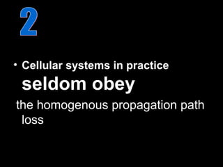 • Cellular systems in practice
 seldom obey
the homogenous propagation path
 loss
 