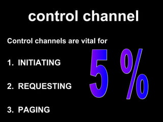 control channel
Control channels are vital for


1. INITIATING

2. REQUESTING

3. PAGING
 