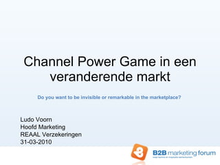 Channel Power Game in een veranderende markt Do you want to be invisible or remarkable in the marketplace?  Ludo Voorn Hoofd Marketing  REAAL Verzekeringen 31-03-2010 