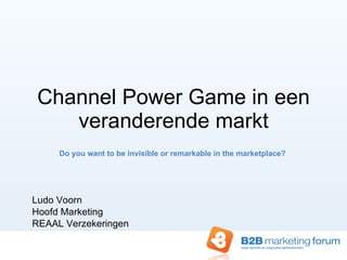 Channel Power Game in een veranderende markt Do you want to be invisible or remarkable in the marketplace?  Ludo Voorn Hoofd Marketing  REAAL Verzekeringen 