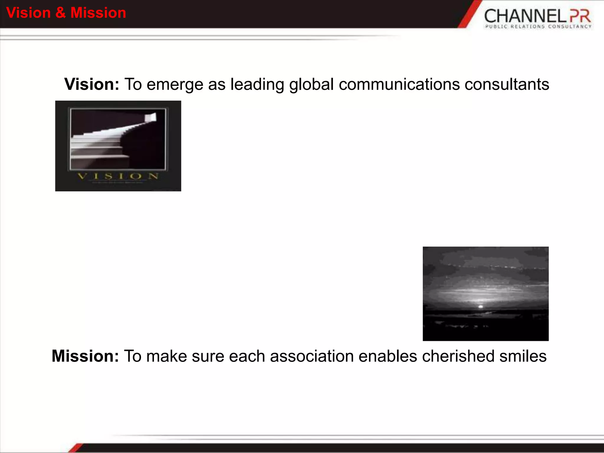 Vision & Mission



       Vision: To emerge as leading global communications consultants




      Mission: To make sure each association enables cherished smiles
 
