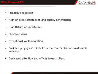 Why Channel PR



  •   Pro active approach

  •   High on client satisfaction and quality benchmarks

  •   High Return of Investment

  •   Strategic focus

  •   Exceptional implementation

  •   Backed-up by great minds from the communications and media
      industry

  •   Dedicated attention and efforts to each client
 