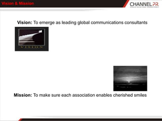 Vision & Mission



       Vision: To emerge as leading global communications consultants




      Mission: To make sure each association enables cherished smiles
 