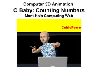 Computer 3D Animation 
Q Baby: Counting Numbers 
Mark Hsia Computing Web 
 