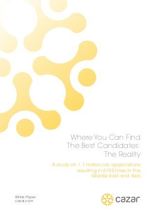 Where You Can Find
The Best Candidates:
The Reality
A study on 1.1 million job applications
resulting in 6193 hires in the
Middle East and Asia
White Paper
cazar.com
 