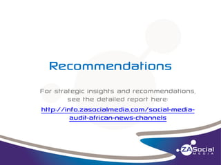 Recommendations
For strategic insights and recommendations,
see the detailed report here:
http://info.zasocialmedia.com/social-mediaaudit-african-news-channels

 