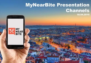 MyNearBite Presentation
Channels
18.04.2015
 