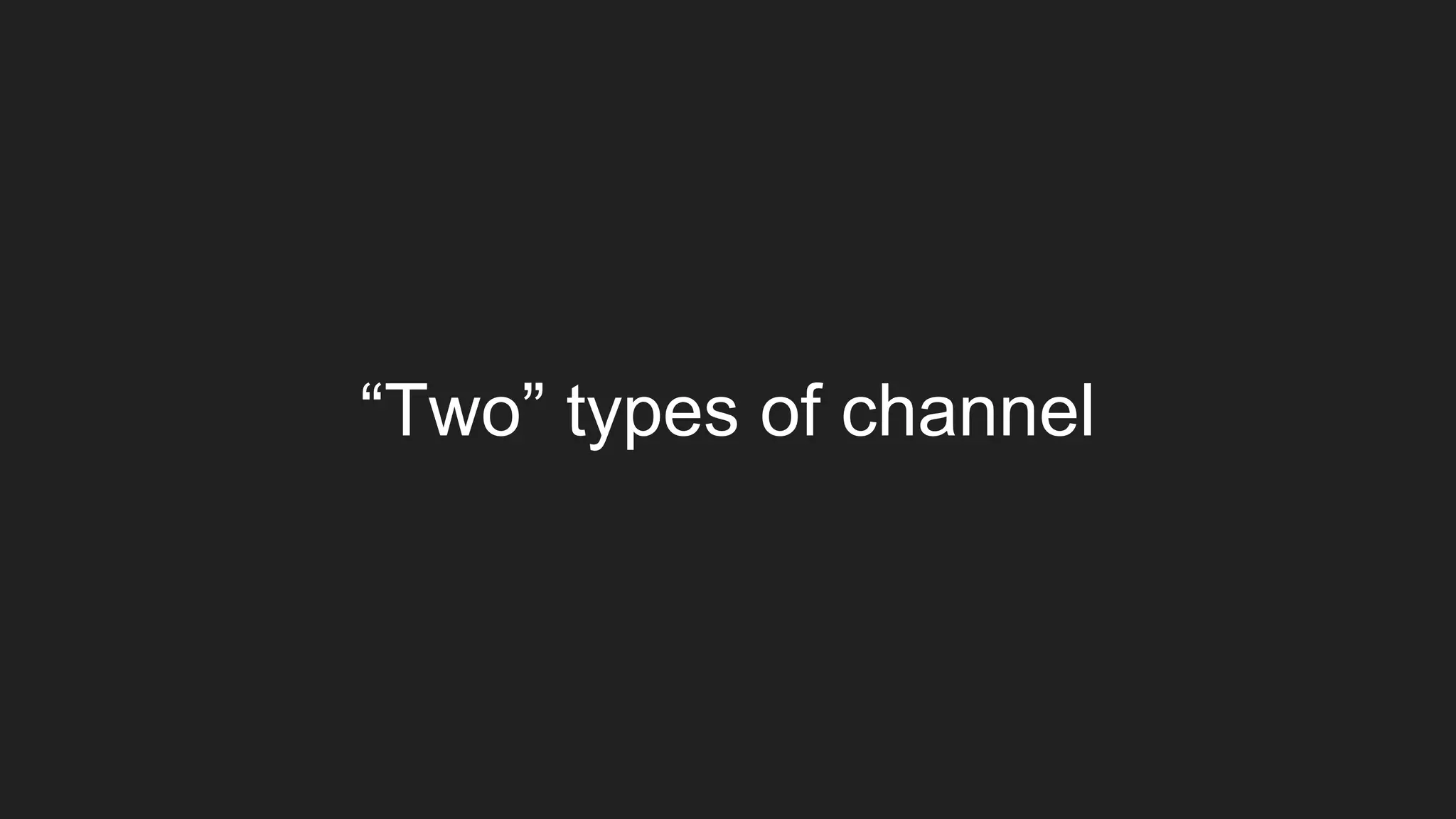 “Two” types of channel
 