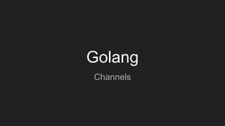 Golang
Channels
 