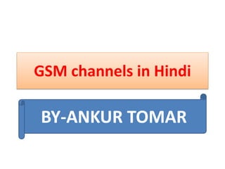 GSM channels in Hindi
BY-ANKUR TOMAR
BY-ANKUR TOMAR
 