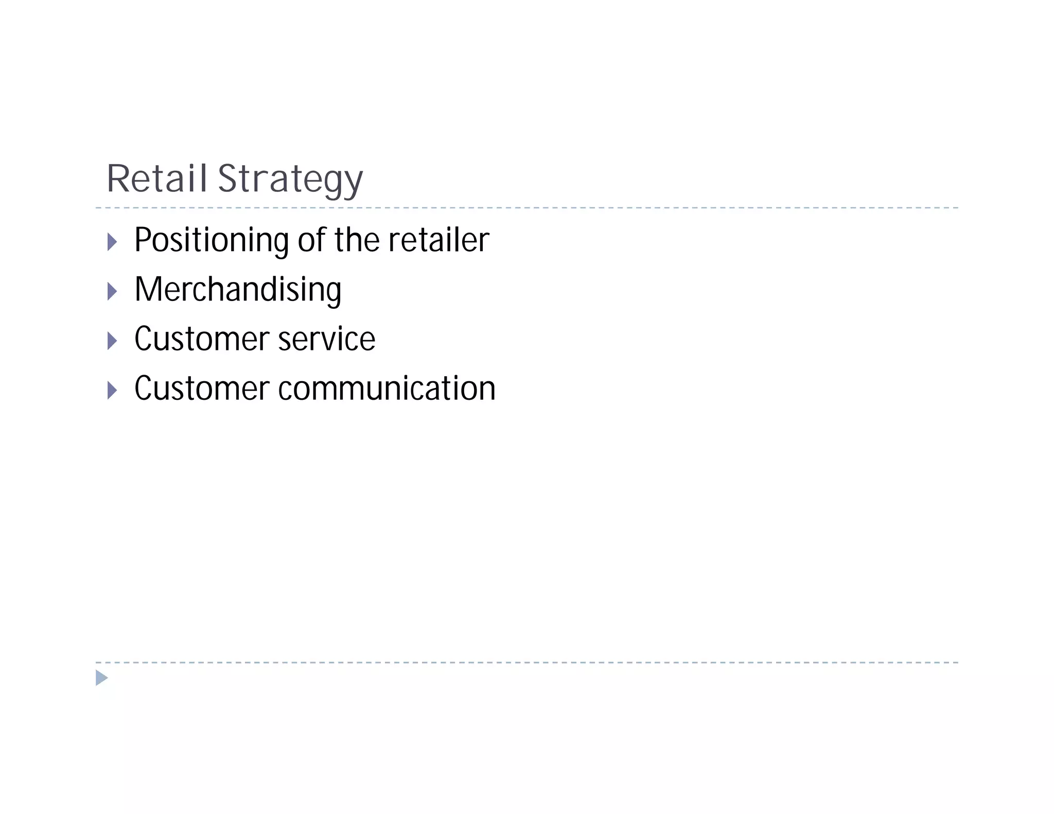 Retail Strategy
 Positioning of the retailer
 Merchandising
 Customer service
 Customer communication
 