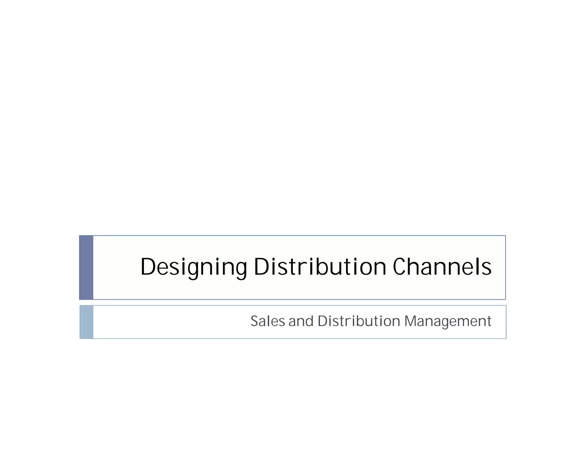 Designing Distribution Channels

         Sales and Distribution Management
 