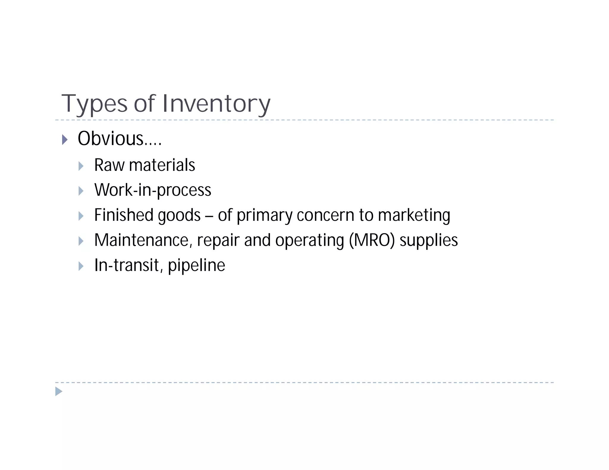 Types of Inventory
 Obvious….
  Raw materials
  Work-in-process
  Finished goods – of primary concern to marketing
  Maintenance, repair and operating (MRO) supplies
  In-transit, pipeline
 